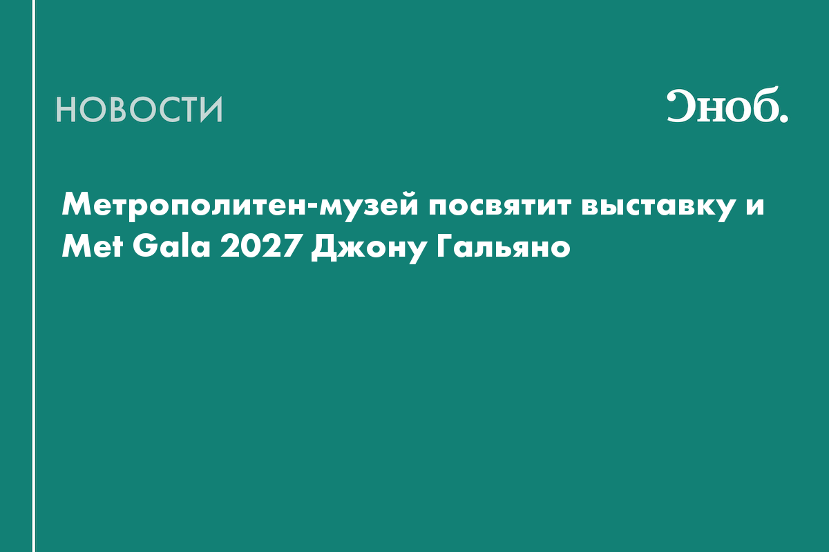 Метрополитен-музей объявил тему Met Gala и главной выставки 2027 года
