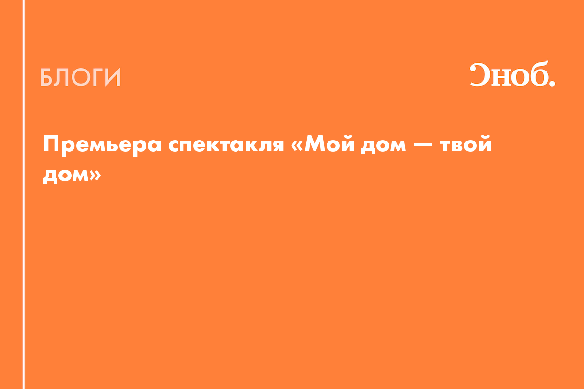 Премьера спектакля «Мой дом — твой дом» - Блог Инна Чумакова