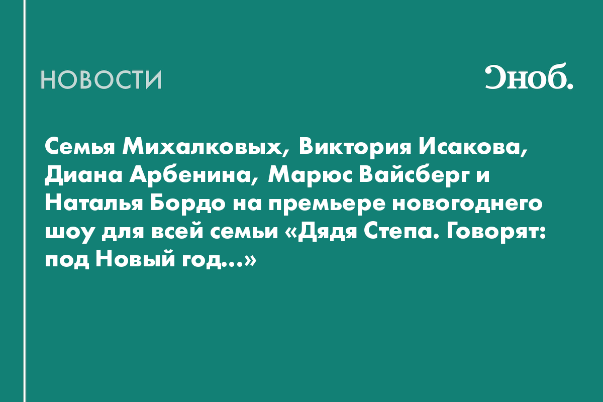Семья Михалковых, Виктория Исакова, Диана Арбенина, Марюс Вайсберг и Наталья Бордо на премьере новогоднего шоу для всей семьи «Дядя Степа. Говорят: под Новый год…»
