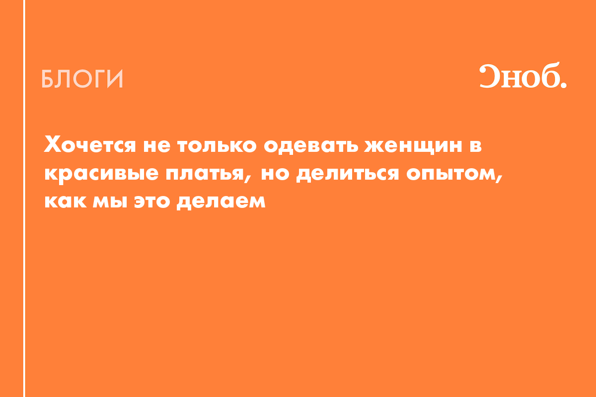 Хочется не только одевать женщин в красивые платья, но делиться опытом, как  мы это делаем - Блог Лара Зиндер