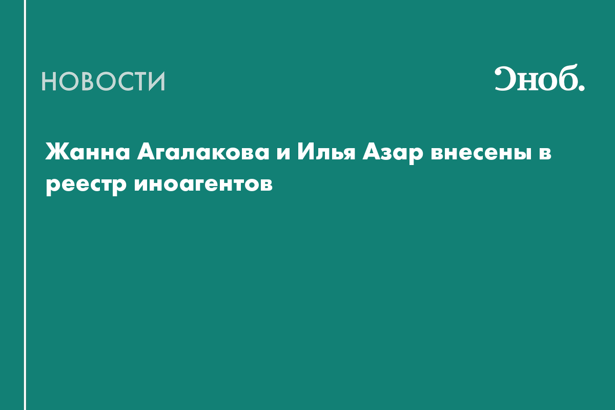 Жанна Агалакова и Илья Азар внесены в реестр иноагентов