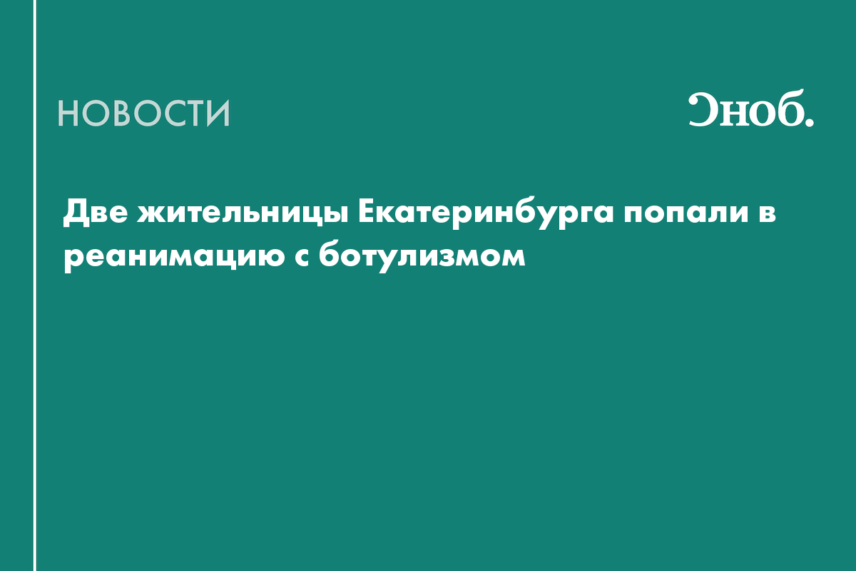 Две жительницы Екатеринбурга попали в реанимацию с ботулизмом