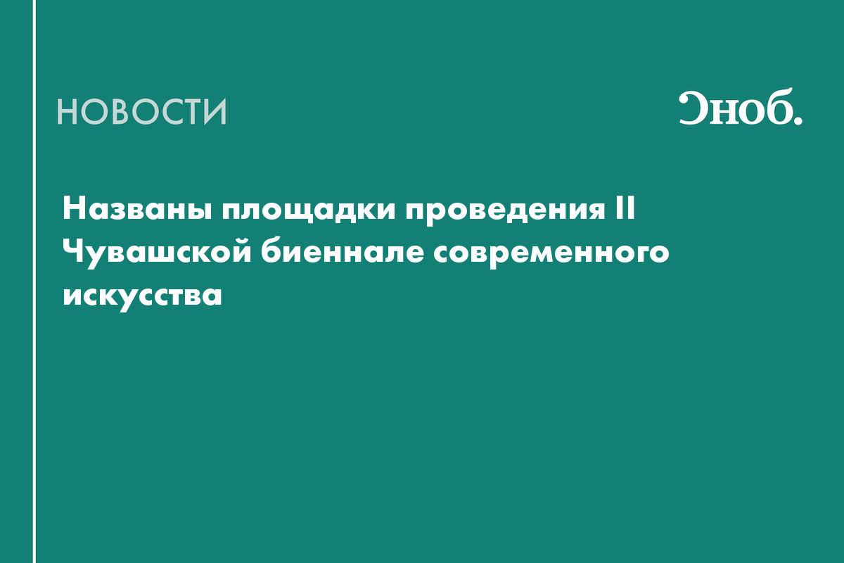 Названы площадки проведения II Чувашской биеннале современного искусства