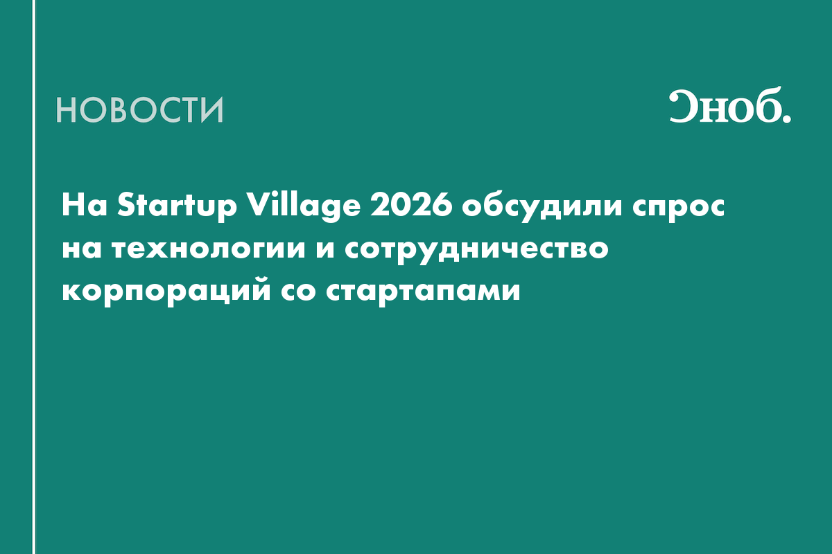 На Startup Village 2026 обсудили спрос на технологии и сотрудничество корпораций со стартапами