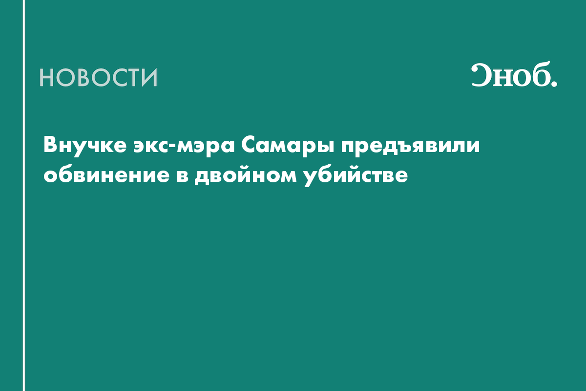 Внучке экс-мэра Самары предъявили обвинение в двойном убийстве