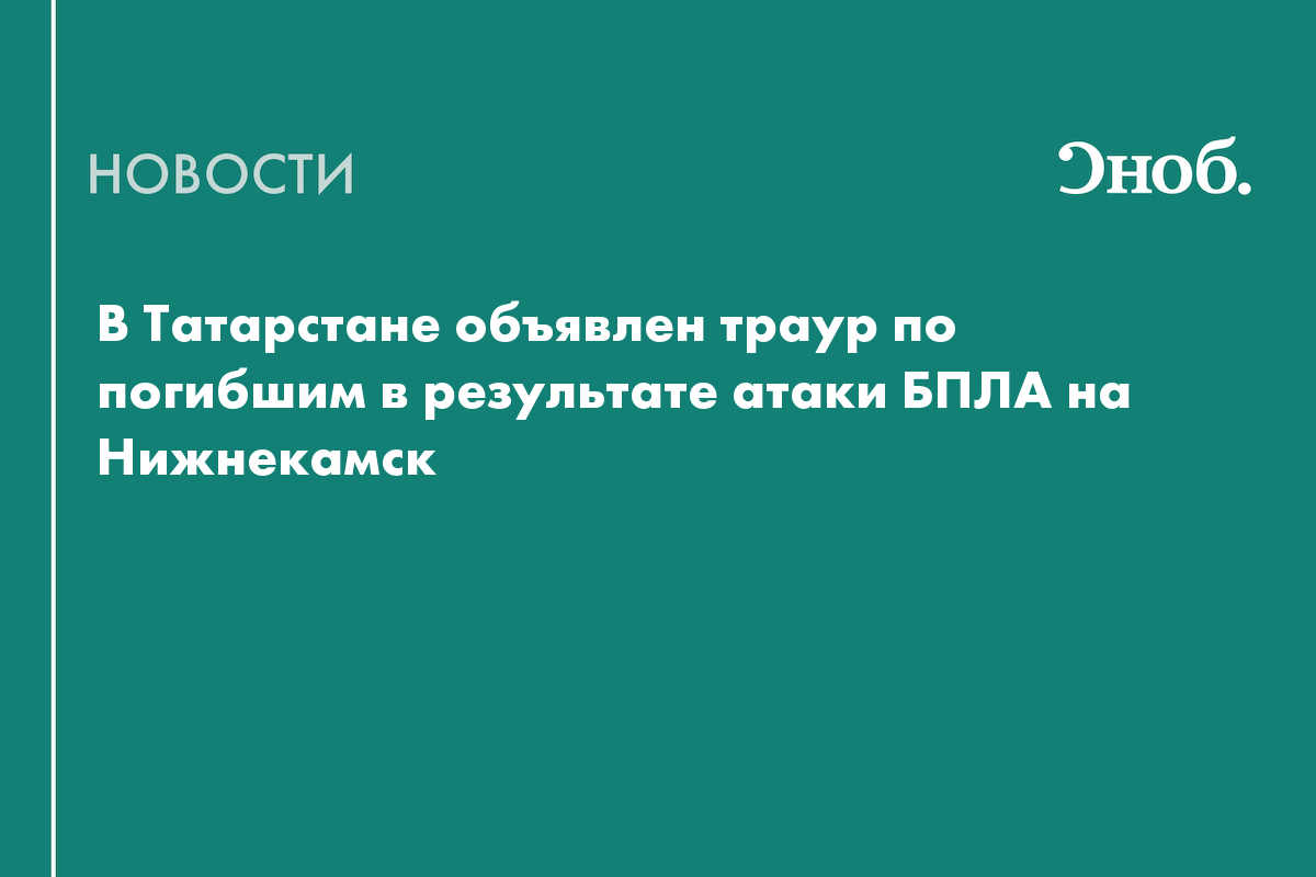 В Татарстане объявлен траур по погибшим в результате атаки БПЛА на Нижнекамск