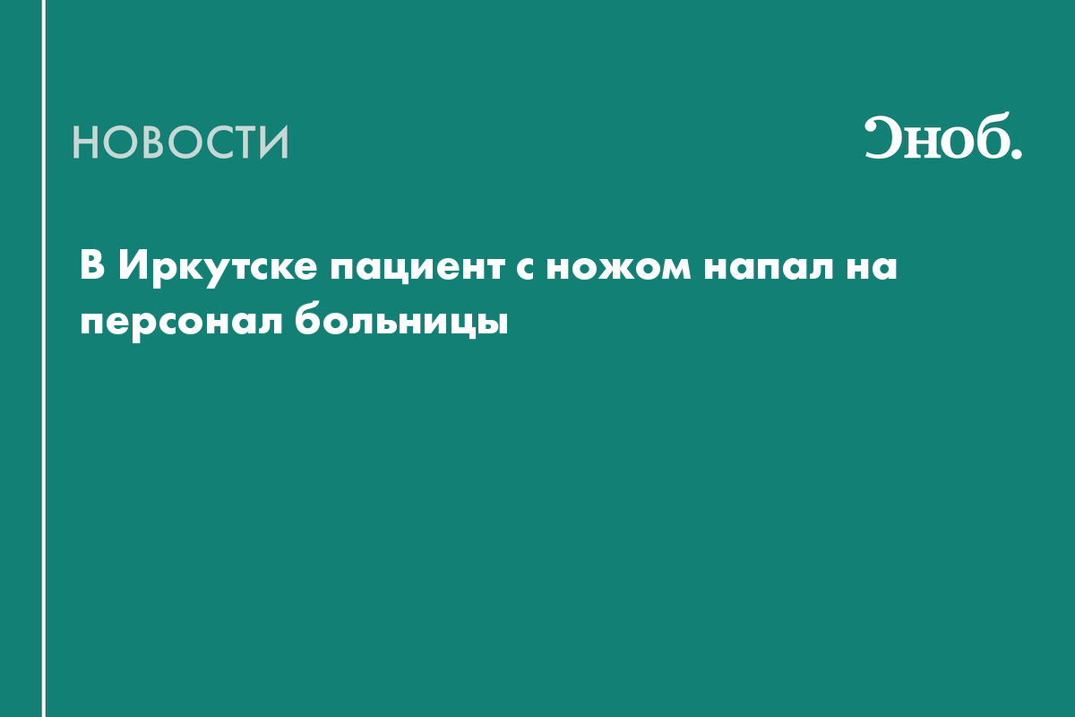 В Иркутске пациент с ножом напал на персонал больницы