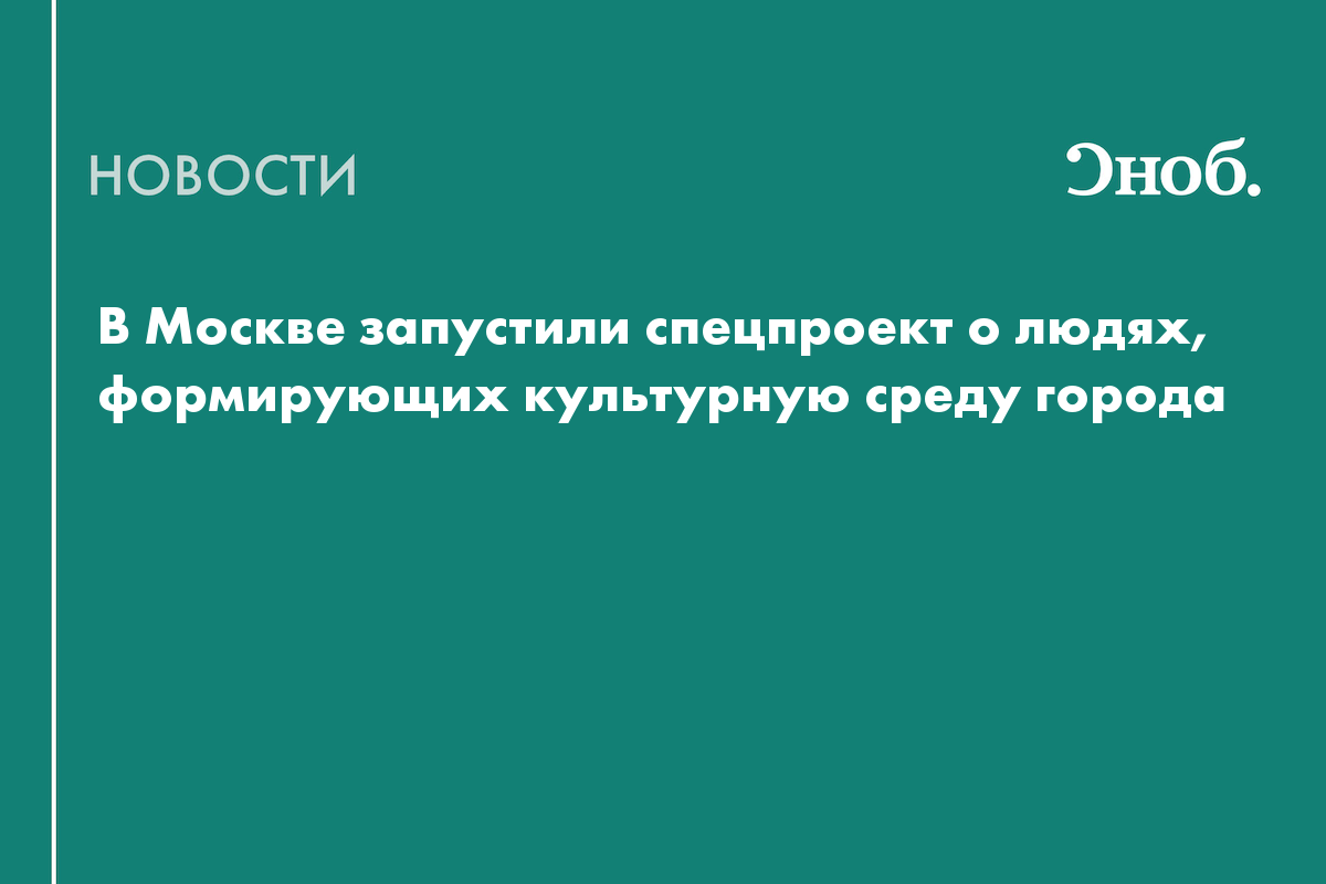 В Москве запустили спецпроект о людях, формирующих культурную среду города