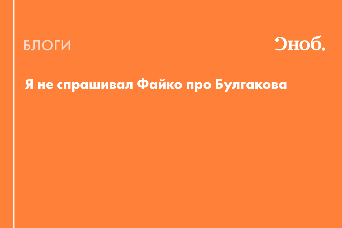 Я не спрашивал Файко про Булгакова - Блог Денис Драгунский