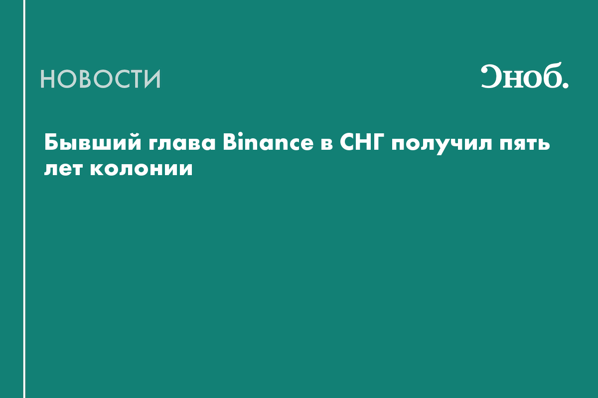 Экс-главу Binance в СНГ приговорили к пяти годам колонии за мошенничество