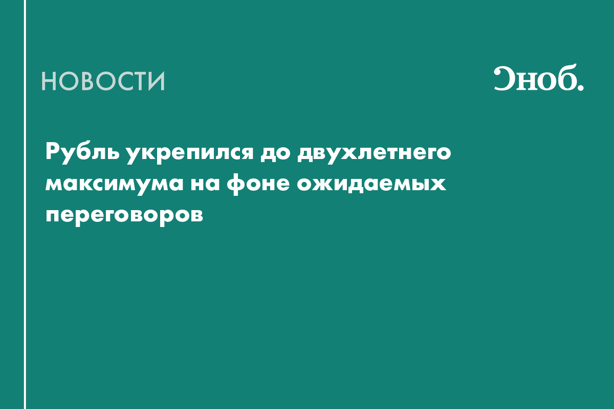 Рубль укрепился до двухлетнего максимума на фоне ожидаемых переговоров
