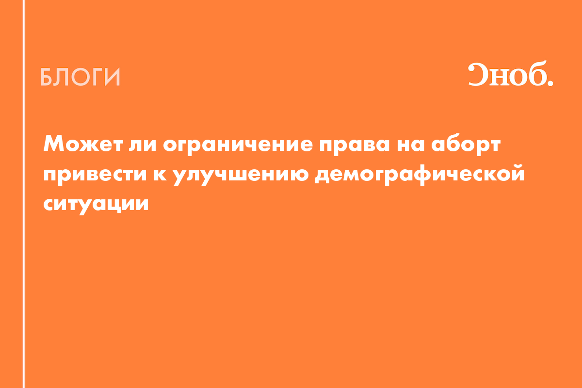 Может ли ограничение права на аборт привести к улучшению демографической  ситуации - Блог Елена Финогенова