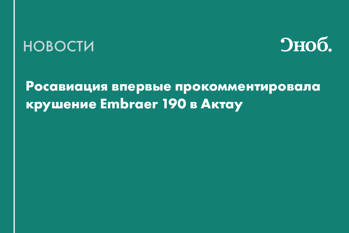 Росавиация впервые прокомментировала крушение Embraer 190 в Актау