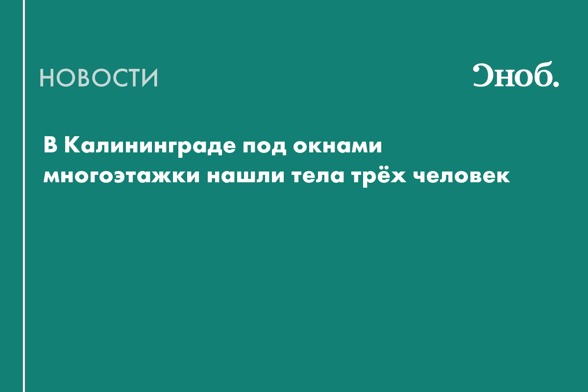 В Калининграде под окнами многоэтажки нашли тела трёх человек