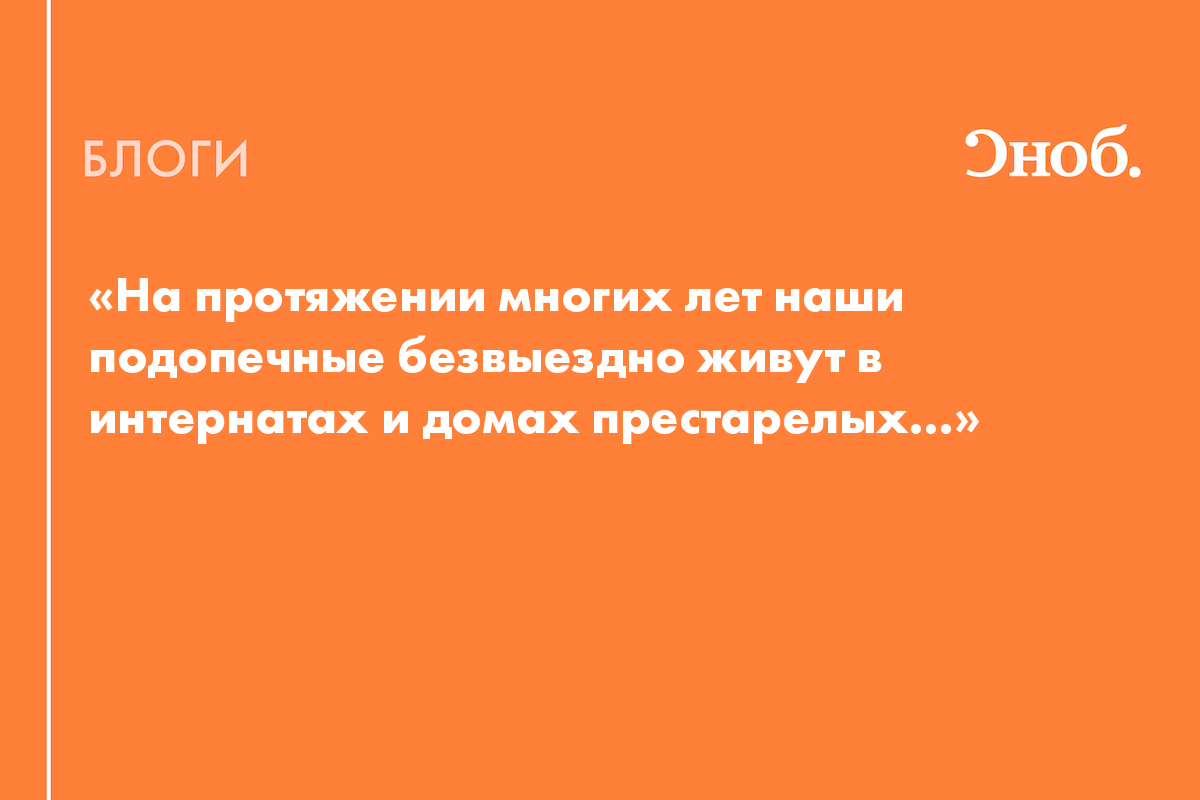 На протяжении многих лет наши подопечные безвыездно живут в интернатах и  домах престарелых...» - Блог Юрий Белановский