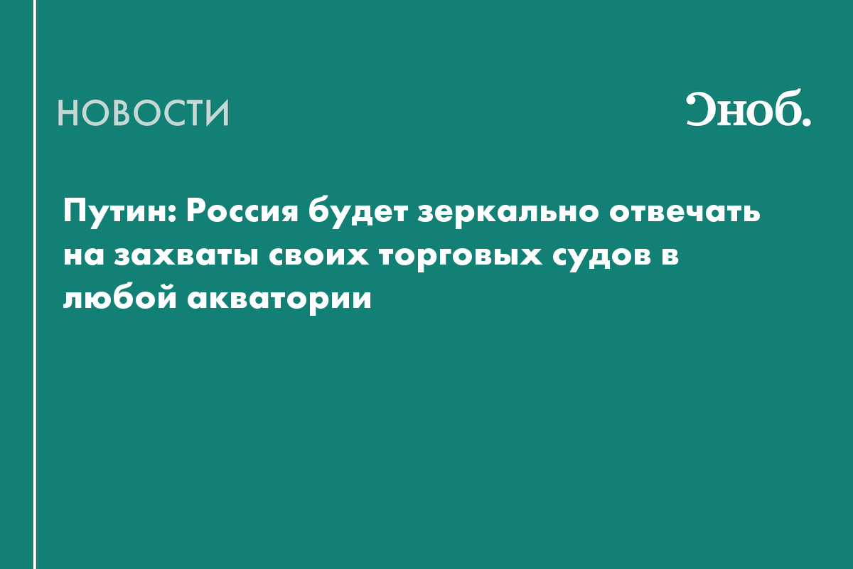 Путин: Россия будет зеркально отвечать на захваты своих торговых судов в любой акватории