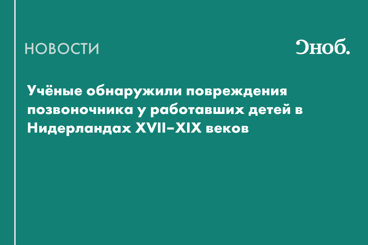Останки детей показали последствия тяжёлого труда в Нидерландах XVII–XIX веков