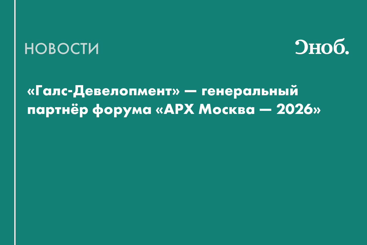 «Галс-Девелопмент» — генеральный партнёр форума «АРХ Москва — 2026»