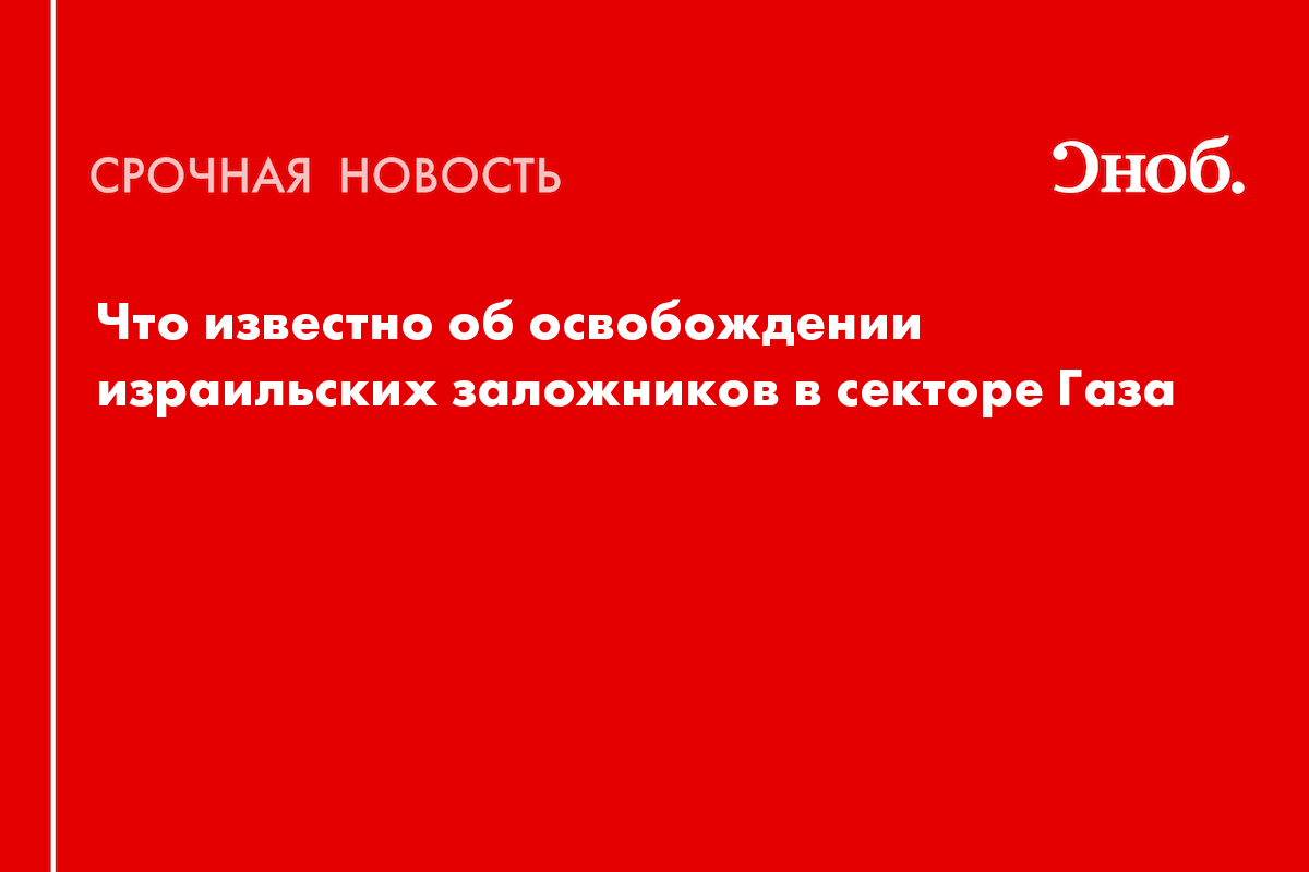 Что известно об освобождении израильских заложников в секторе Газа