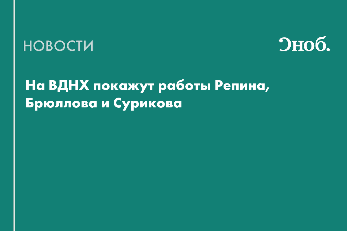 На ВДНХ покажут работы Репина, Брюллова и Сурикова