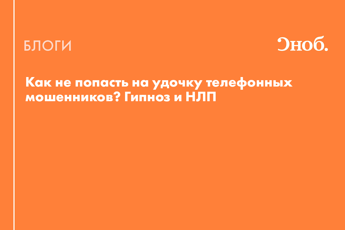 Как не попасть на удочку телефонных мошенников? Гипноз и НЛП- техники,  которыми пользуются злоумышленники - Блог Надежда Медведева