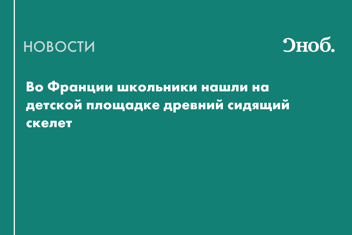 Во Франции школьники нашли на детской площадке древний сидящий скелет