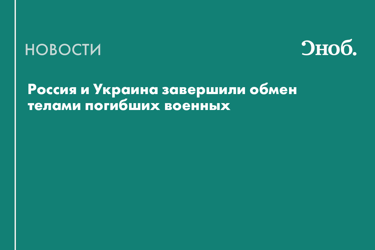 Россия и Украина завершили обмен телами погибших военных