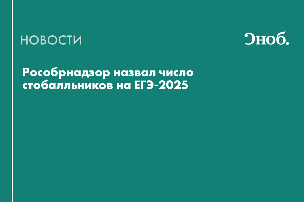 Рособрнадзор назвал число стобалльников на ЕГЭ-2025