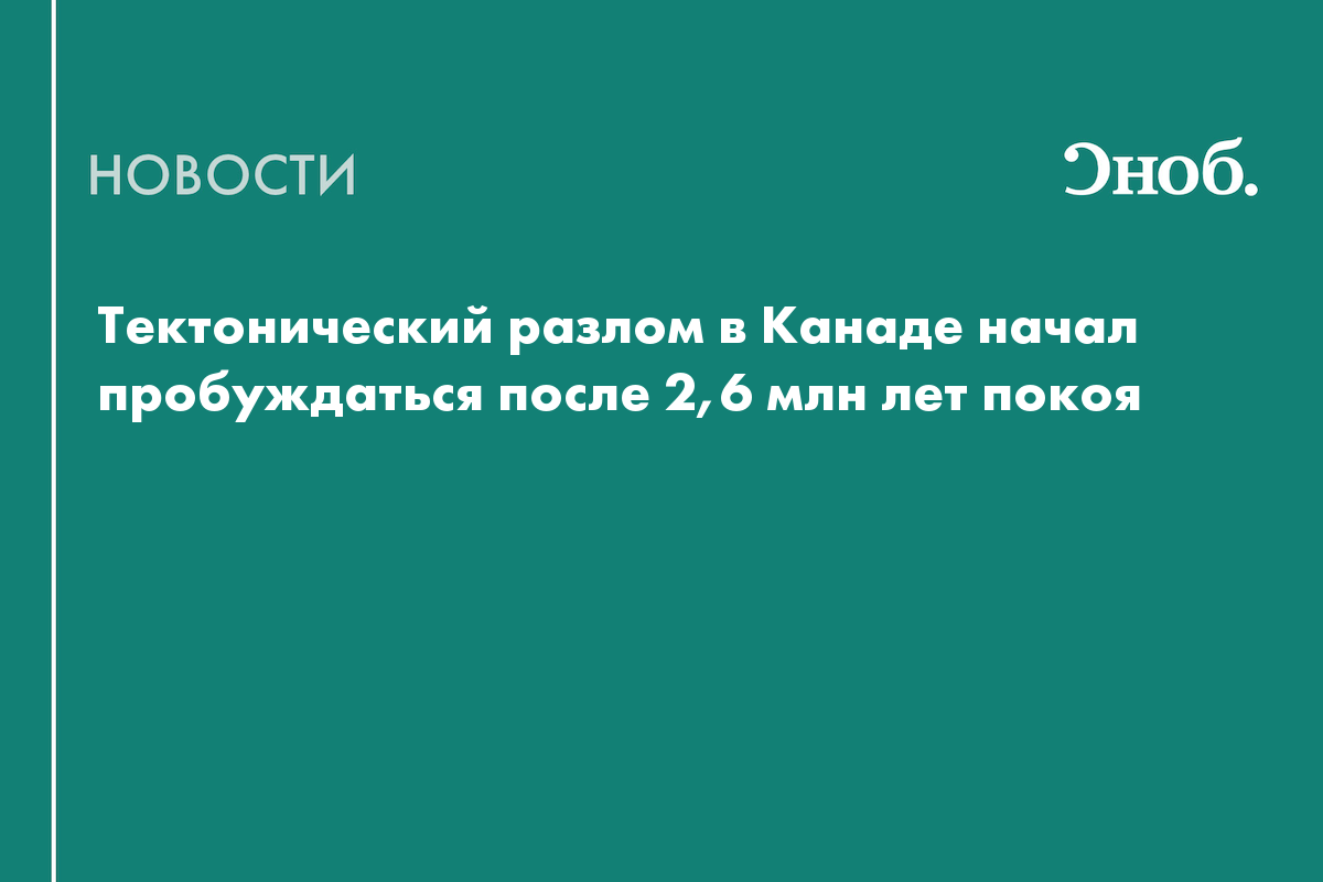 Тектонический разлом в Канаде начал пробуждаться после 2,6 млн лет покоя