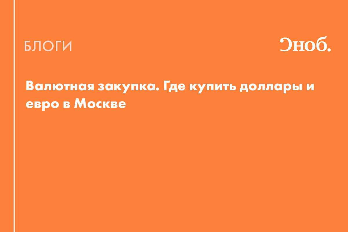 Валютная закупка. Где купить доллары и евро в Москве - Блог Михаил С.  Кузнецов