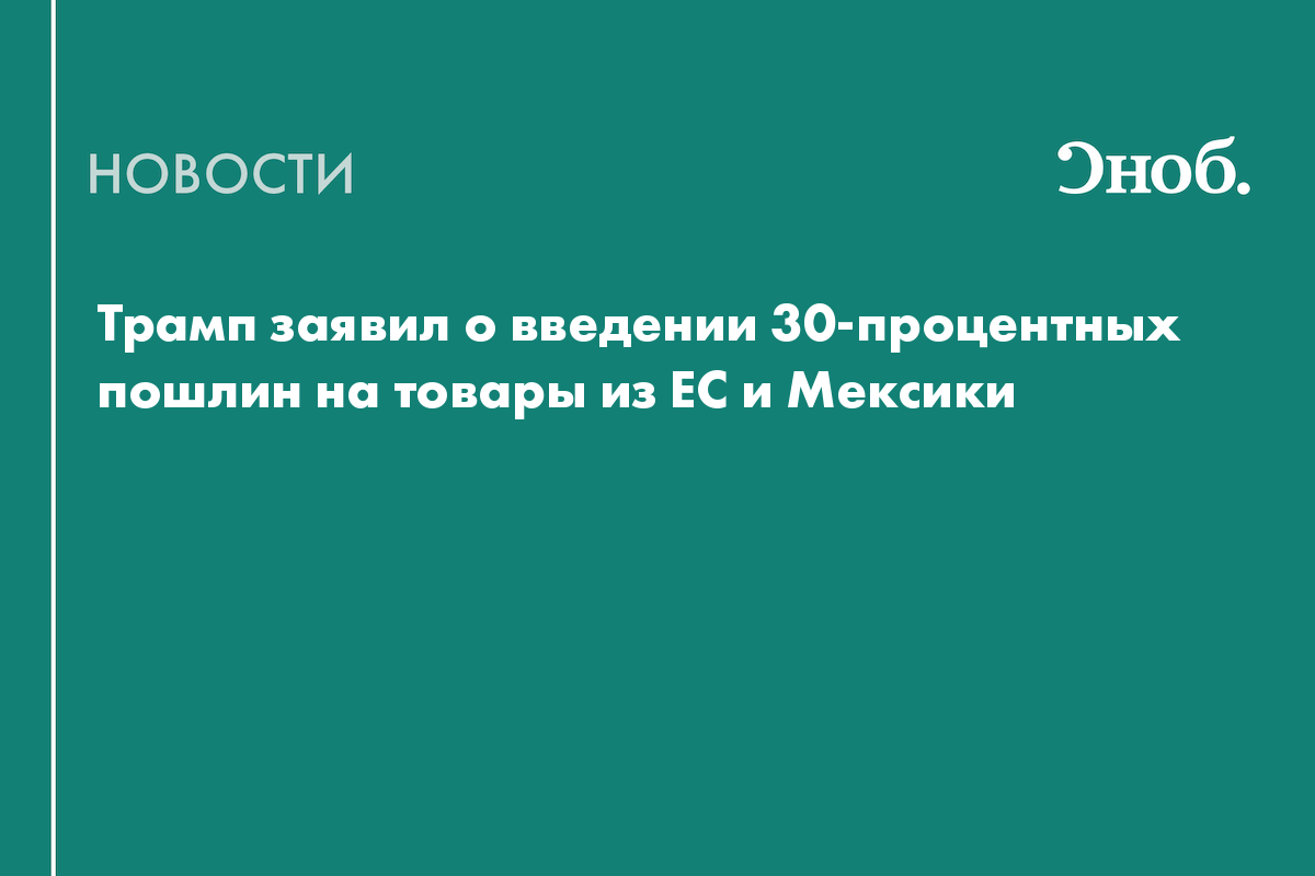 Трамп повысил пошлины на товары из ЕС и Мексики до 30%