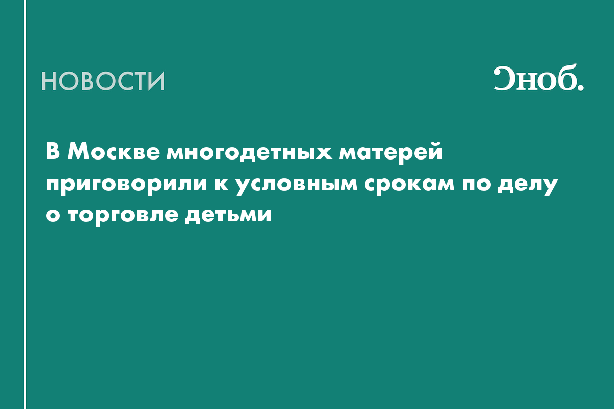 В Москве фигурантам дела о торговле детьми дали условные сроки
