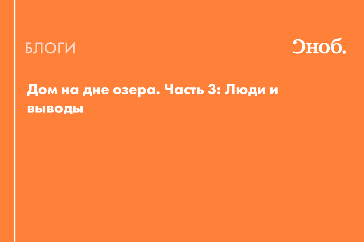 Дом на дне озера. Часть 3: Люди и выводы - Блог Иван Дробышев