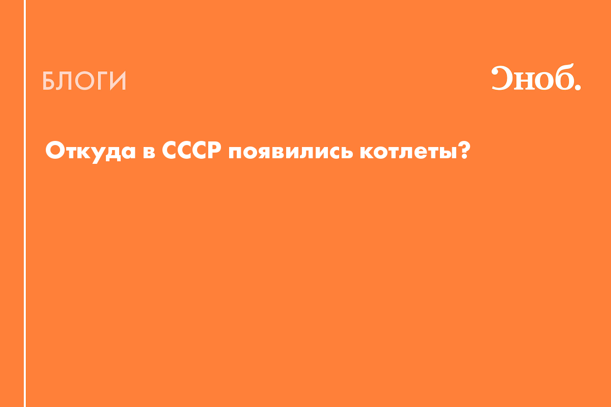 Откуда в СССР появились котлеты? - Блог Антон Наянзин