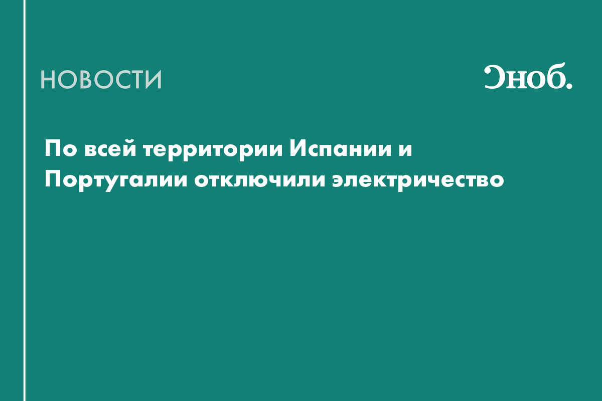 Что известно о полном отключении электричества в Испании и Португалии