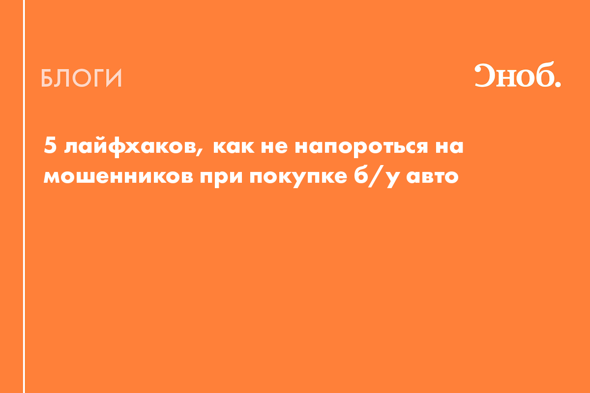 5 лайфхаков, как не напороться на мошенников при покупке б/у авто - Блог  Виктория Ивачева