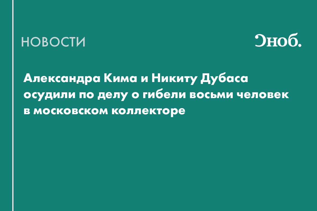 Александра Кима и Никиту Дубаса осудили по делу о гибели восьми человек в московском коллекторе
