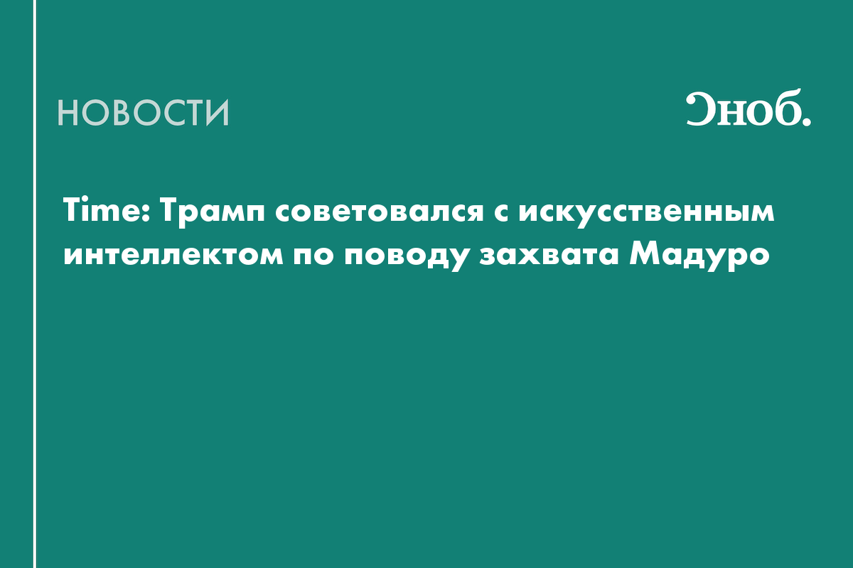 Time: Трамп организовал захват президента Венесуэлы Мадуро по совету ИИ