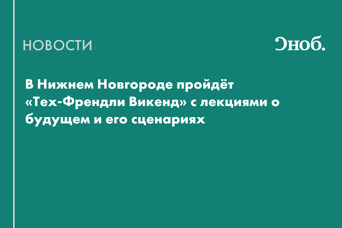 В Нижнем Новгороде пройдёт «Тех-Френдли Викенд» с лекциями о будущем и его сценариях