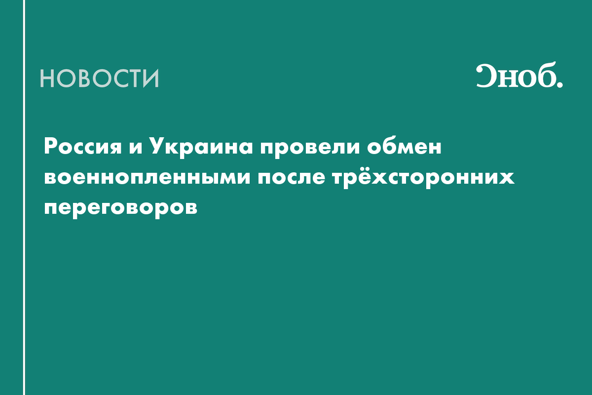 Россия и Украина обменялись пленными по формуле «157 на 157»