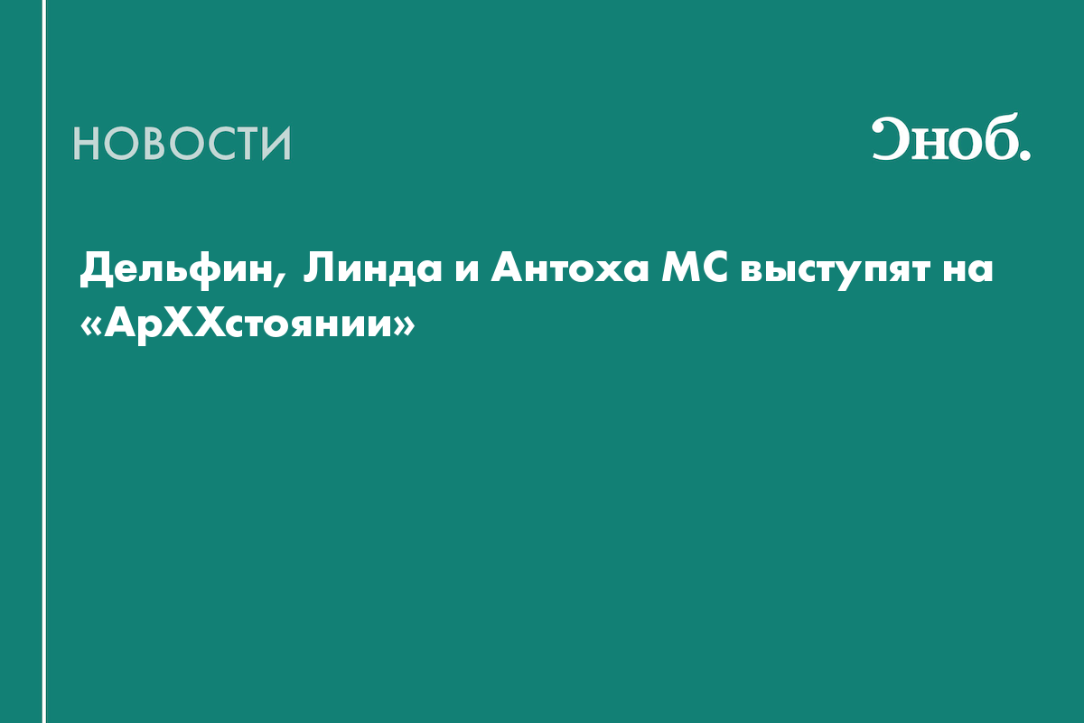 Стали известны хэдлайнеры «АрХХстояния — 2025»: Дельфин, Линда и Антоха МС