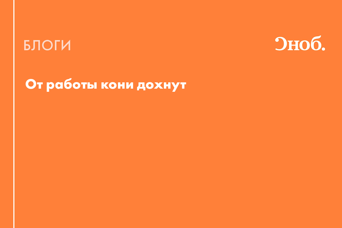 От работы кони дохнут - Блог Яна Санавио