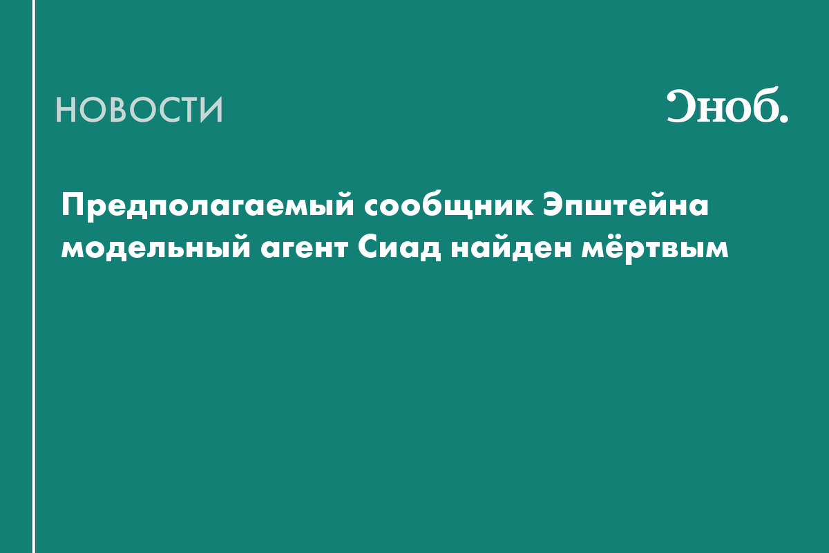 Предполагаемый сообщник Эпштейна модельный агент Сиад найден мёртвым