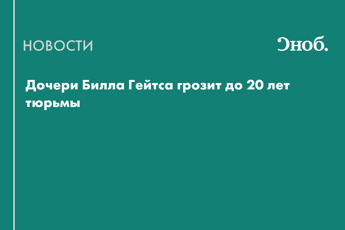 Дочери Билла Гейтса грозит до 20 лет тюрьмы