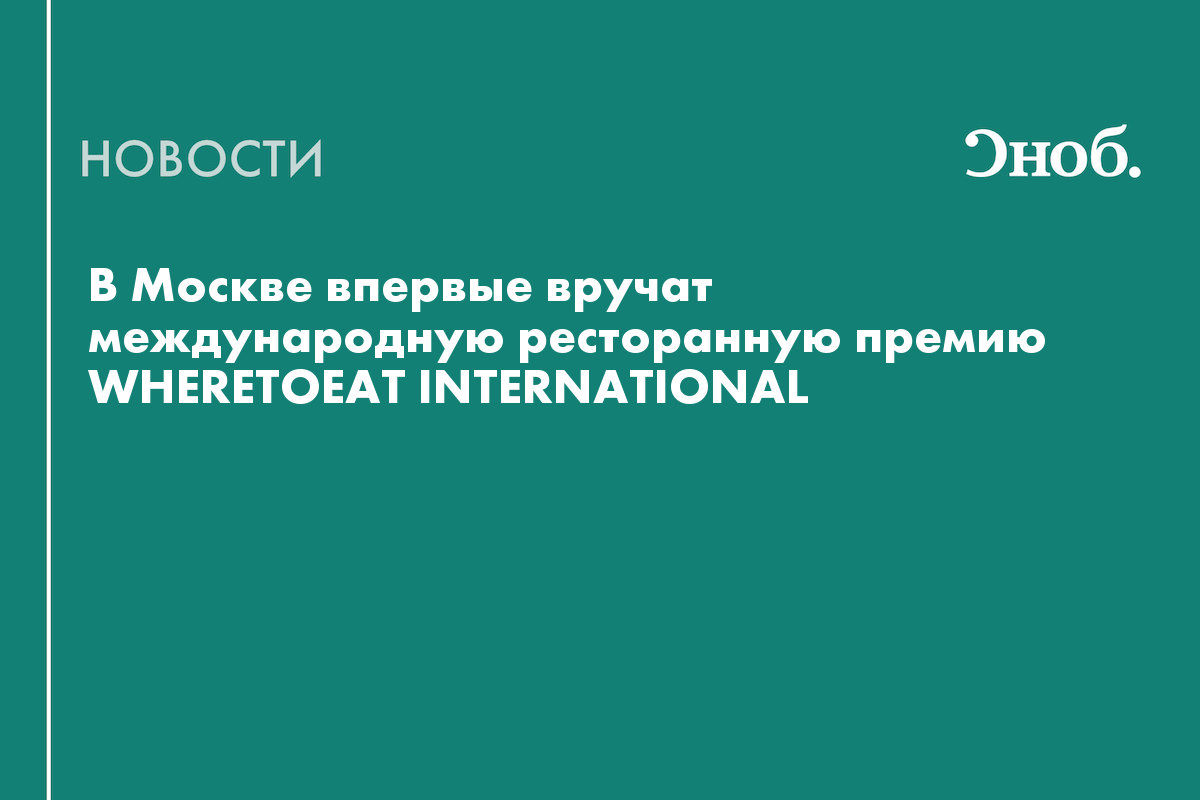 В Москве впервые вручат международную ресторанную премию WHERETOEAT INTERNATIONAL