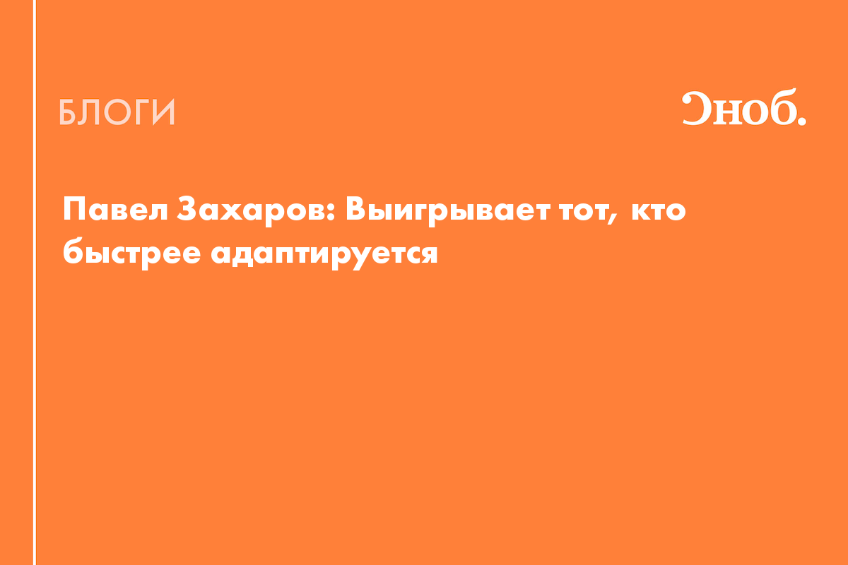 Павел Захаров: «Выигрывает тот, кто быстрее адаптируется к меняющейся  реальности» - Блог Наталья Солдатова