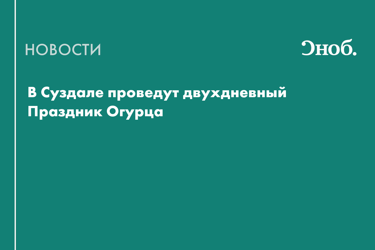 Праздник Огурца в Суздале впервые пройдёт в двухдневном формате