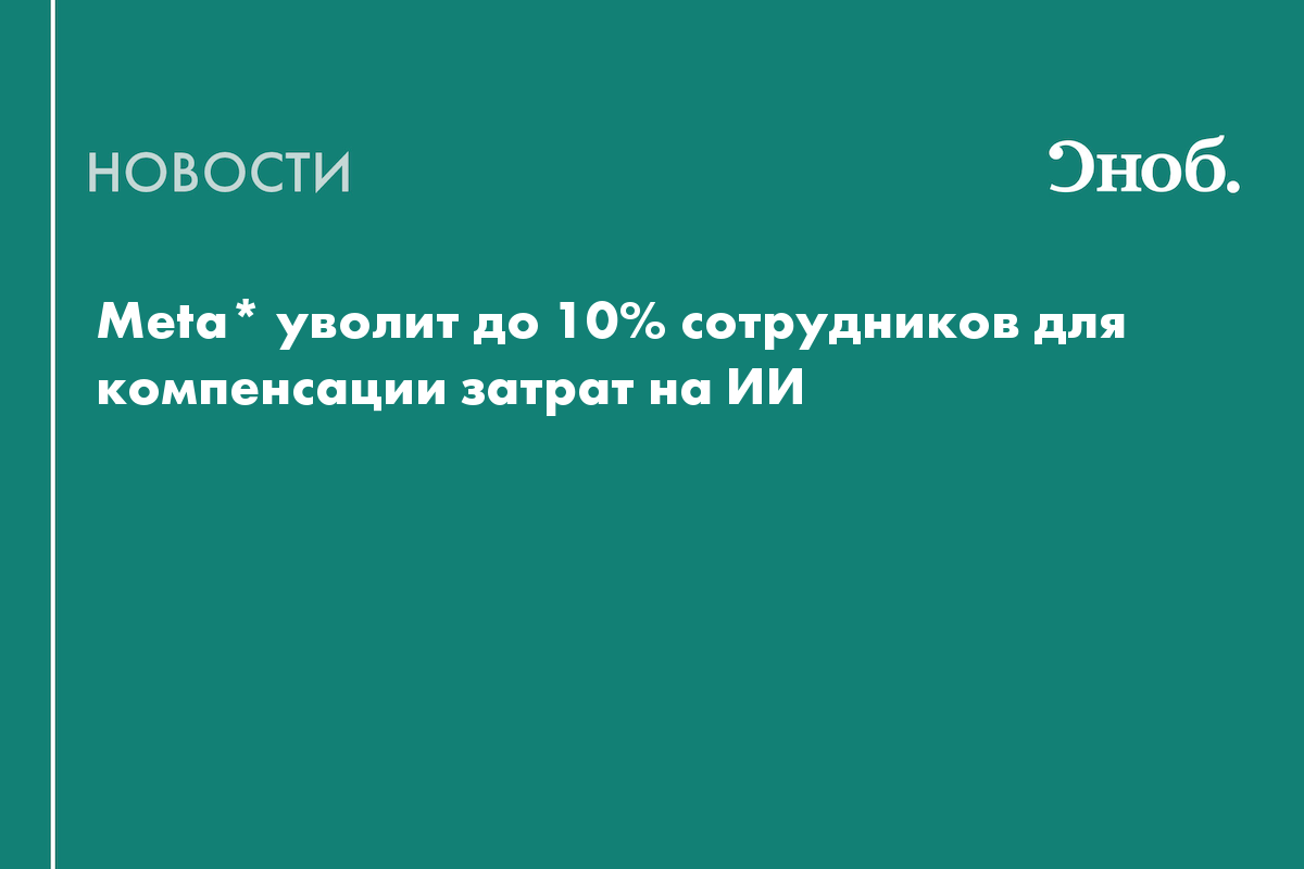 Meta* сократит 8 тысяч сотрудников ради развития ИИ
