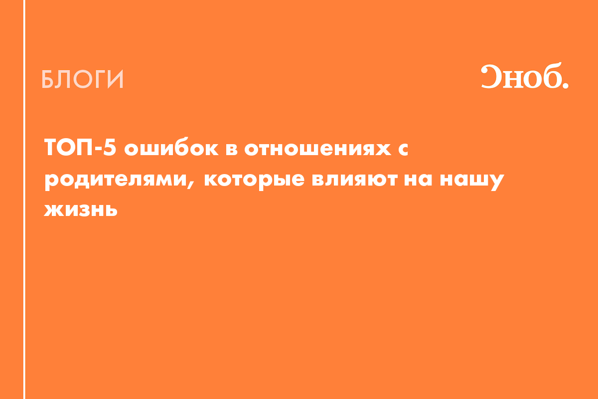 ТОП-5 ошибок в отношениях с родителями, которые влияют на нашу жизнь - Блог  Виктория Ивачева