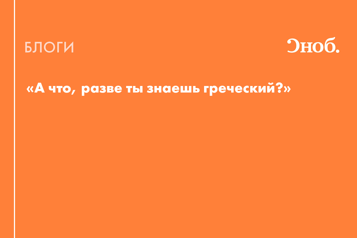 А что, разве ты знаешь греческий?» - Блог Анжелика Азадянц